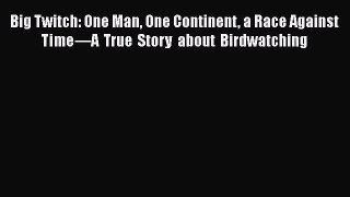 Read Big Twitch: One Man One Continent a Race Against Time—A True Story about Birdwatching
