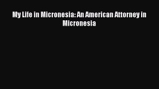 Read My Life in Micronesia: An American Attorney in Micronesia Ebook Free