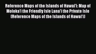 Read Reference Maps of the Islands of Hawai'i: Map of Moloka'i the Friendly Isle Lana'i the