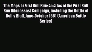 Read The Maps of First Bull Run: An Atlas of the First Bull Run (Manassas) Campaign including