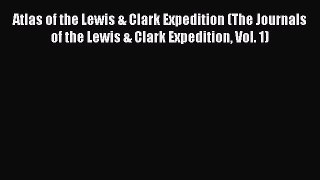 Read Atlas of the Lewis & Clark Expedition (The Journals of the Lewis & Clark Expedition Vol.