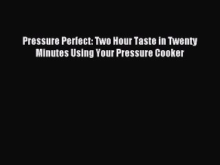 Read Pressure Perfect: Two Hour Taste in Twenty Minutes Using Your Pressure Cooker Ebook Free