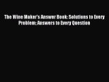 Read The Wine Maker's Answer Book: Solutions to Every Problem Answers to Every Question Ebook