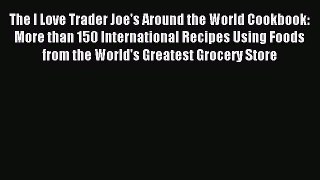 Read The I Love Trader Joe's Around the World Cookbook: More than 150 International Recipes