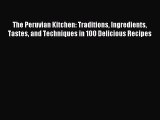 Read The Peruvian Kitchen: Traditions Ingredients Tastes and Techniques in 100 Delicious Recipes
