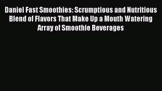 Read Daniel Fast Smoothies: Scrumptious and Nutritious Blend of Flavors That Make Up a Mouth