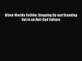 Read When Worlds Collide: Stepping Up and Standing Out in an Anti-God Culture Ebook Free