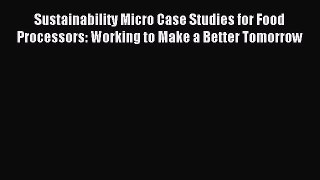Read Sustainability Micro Case Studies for Food Processors: Working to Make a Better Tomorrow