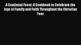 Read A Continual Feast: A Cookbook to Celebrate the Joys of Family and Faith Throughout the