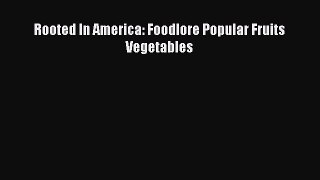 Download Rooted In America: Foodlore Popular Fruits Vegetables PDF Online