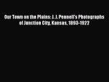 Download Our Town on the Plains: J. J. Pennell's Photographs of Junction City Kansas 1893-1922