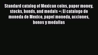 Read Standard catalog of Mexican coins paper money stocks bonds and medals =: El catalogo de
