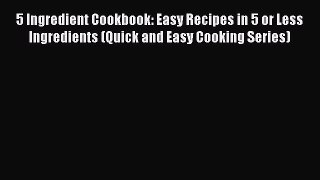 Read 5 Ingredient Cookbook: Easy Recipes in 5 or Less Ingredients (Quick and Easy Cooking Series)