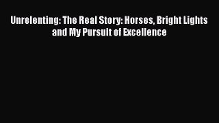 Download Unrelenting: The Real Story: Horses Bright Lights and My Pursuit of Excellence  EBook