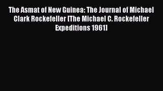 Read The Asmat of New Guinea: The Journal of Michael Clark Rockefeller [The Michael C. Rockefeller