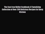 Read The Cast Iron Skillet Cookbook: A Tantalizing Collection of Over 200 Delicious Recipes