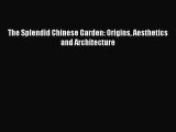 Download The Splendid Chinese Garden: Origins Aesthetics and Architecture PDF Online
