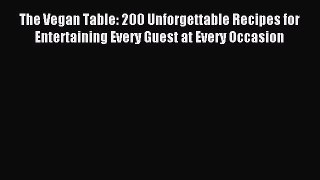 Read The Vegan Table: 200 Unforgettable Recipes for Entertaining Every Guest at Every Occasion