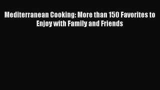 Read Mediterranean Cooking: More than 150 Favorites to Enjoy with Family and Friends Ebook