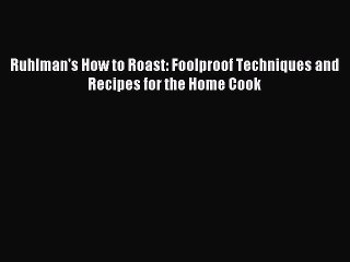 Read Ruhlman's How to Roast: Foolproof Techniques and Recipes for the Home Cook Ebook Free