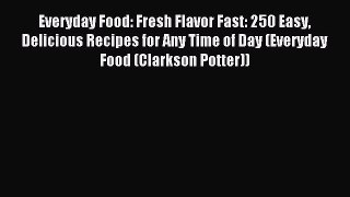 Read Everyday Food: Fresh Flavor Fast: 250 Easy Delicious Recipes for Any Time of Day (Everyday