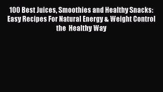 Read 100 Best Juices Smoothies and Healthy Snacks: Easy Recipes For Natural Energy & Weight