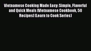 Read Vietnamese Cooking Made Easy: Simple Flavorful and Quick Meals [Vietnamese Cookbook 50