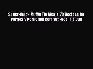 Read Super-Quick Muffin Tin Meals: 70 Recipes for Perfectly Portioned Comfort Food in a Cup