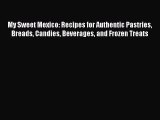 Read My Sweet Mexico: Recipes for Authentic Pastries Breads Candies Beverages and Frozen Treats