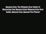 Read Amazon Echo: The Ultimate User Guide To Mastering Your Amazon Echo! (Amazon Echo User
