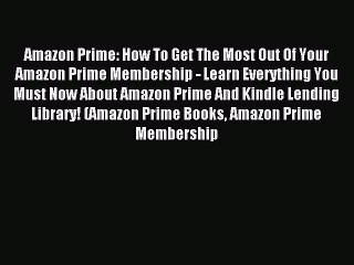 Read Amazon Prime: How To Get The Most Out Of Your Amazon Prime Membership - Learn Everything