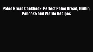 Read Paleo Bread Cookbook: Perfect Paleo Bread Muffin Pancake and Waffle Recipes Ebook Free