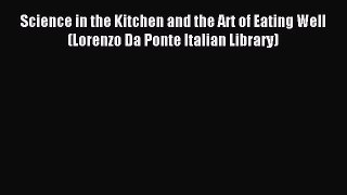 Download Science in the Kitchen and the Art of Eating Well (Lorenzo Da Ponte Italian Library)