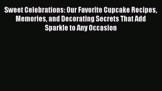 Read Sweet Celebrations: Our Favorite Cupcake Recipes Memories and Decorating Secrets That