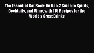 Read The Essential Bar Book: An A-to-Z Guide to Spirits Cocktails and Wine with 115 Recipes