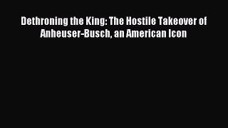 Download Dethroning the King: The Hostile Takeover of Anheuser-Busch an American Icon Ebook