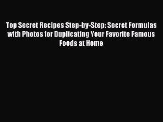 Read Top Secret Recipes Step-by-Step: Secret Formulas with Photos for Duplicating Your Favorite