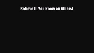 Download Believe It You Know an Atheist PDF Online