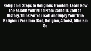 Read Religion: 6 Steps to Religious Freedom: Learn How to Reclaim Your Mind From Catholic Church