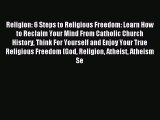 Read Religion: 6 Steps to Religious Freedom: Learn How to Reclaim Your Mind From Catholic Church