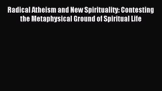 Read Radical Atheism and New Spirituality: Contesting the Metaphysical Ground of Spiritual