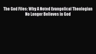 Read The God Files: Why A Noted Evangelical Theologian No Longer Believes in God Ebook Free