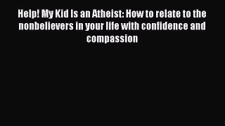 Read Help! My Kid Is an Atheist: How to relate to the nonbelievers in your life with confidence