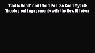 Read God Is Dead and I Don't Feel So Good Myself: Theological Engagements with the New Atheism