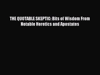 Read THE QUOTABLE SKEPTIC: Bits of Wisdom From Notable Heretics and Apostates Ebook Free