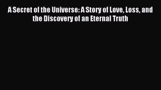 Read A Secret of the Universe: A Story of Love Loss and the Discovery of an Eternal Truth Ebook