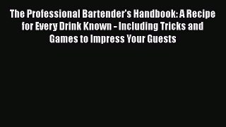 Download The Professional Bartender's Handbook: A Recipe for Every Drink Known - Including