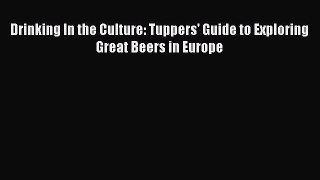 PDF Drinking In the Culture: Tuppers' Guide to Exploring Great Beers in Europe Free Books