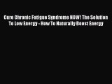 Read Cure Chronic Fatigue Syndrome NOW! The Solution To Low Energy - How To Naturally Boost
