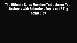 Read The Ultimate Sales Machine: Turbocharge Your Business with Relentless Focus on 12 Key